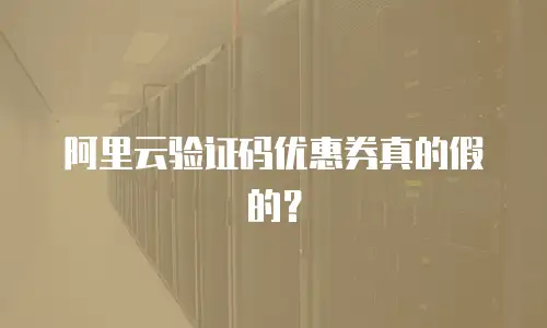 阿里云验证码优惠券真的假的？