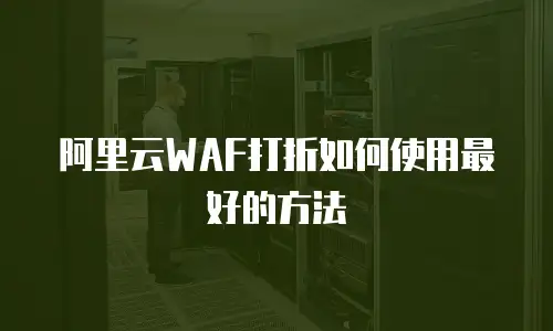 阿里云WAF打折如何使用最好的方法