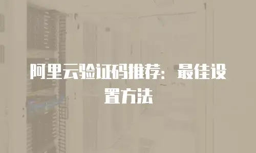 阿里云验证码推荐：最佳设置方法