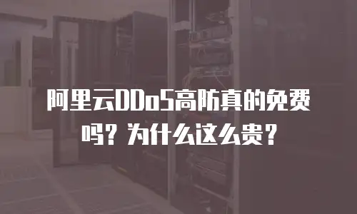 阿里云DDoS高防真的免费吗？为什么这么贵？