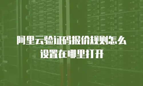 阿里云验证码报价规则怎么设置在哪里打开