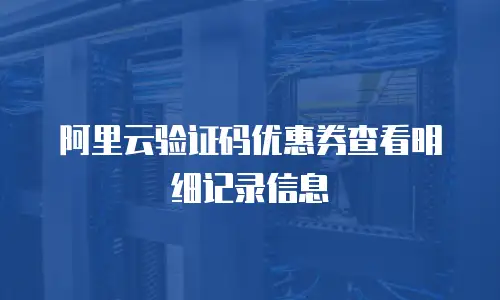 阿里云验证码优惠券查看明细记录信息