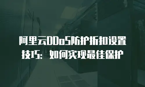 阿里云DDoS防护折扣设置技巧：如何实现最佳保护