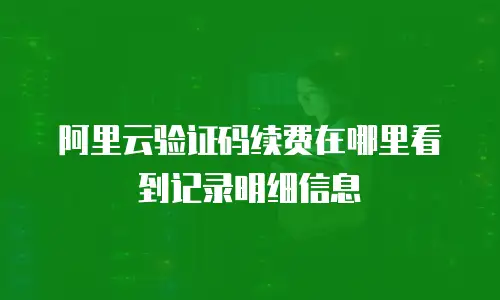 阿里云验证码续费在哪里看到记录明细信息
