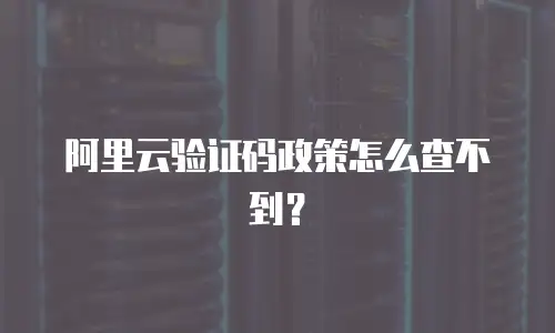 阿里云验证码政策怎么查不到？
