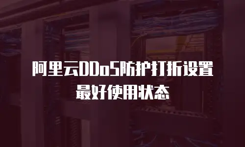 阿里云DDoS防护打折设置最好使用状态