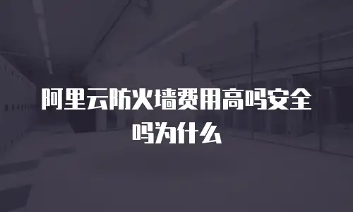 阿里云防火墙费用高吗安全吗为什么