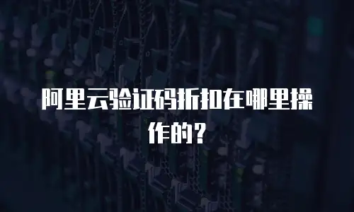 阿里云验证码折扣在哪里操作的？
