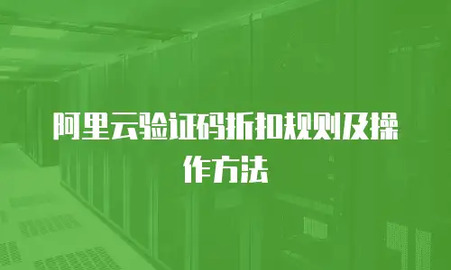阿里云验证码折扣规则及操作方法