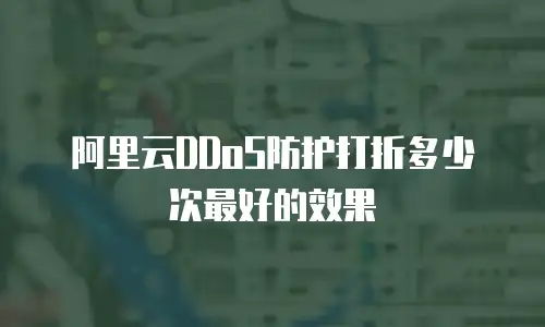 阿里云DDoS防护打折多少次最好的效果