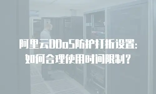 阿里云DDoS防护打折设置：如何合理使用时间限制？