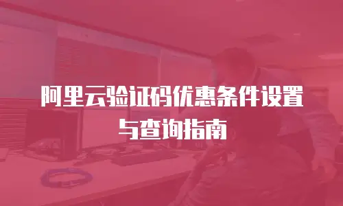 阿里云验证码优惠条件设置与查询指南