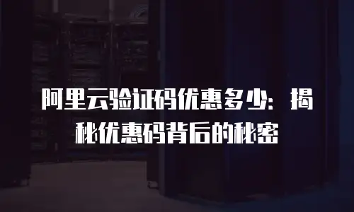 阿里云验证码优惠多少：揭秘优惠码背后的秘密