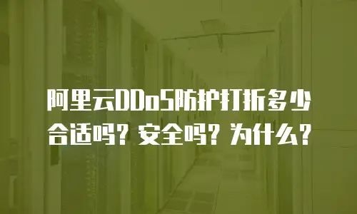 阿里云DDoS防护打折多少合适吗？安全吗？为什么？