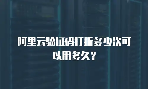 阿里云验证码打折多少次可以用多久？