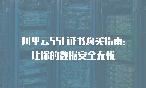 阿里云SSL证书购买指南：让你的数据安全无忧