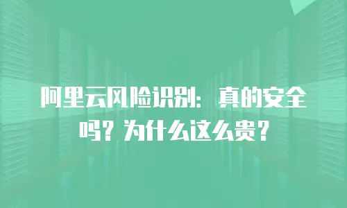阿里云风险识别：真的安全吗？为什么这么贵？