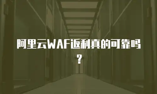 阿里云WAF返利真的可靠吗？