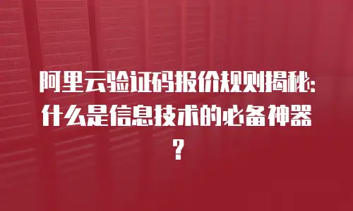 阿里云验证码报价规则揭秘：什么是信息技术的必备神器？