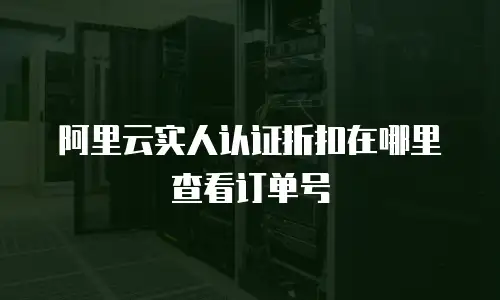 阿里云实人认证折扣在哪里查看订单号