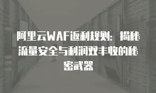 阿里云WAF返利规则：揭秘流量安全与利润双丰收的秘密武器