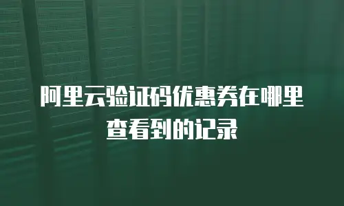阿里云验证码优惠券在哪里查看到的记录