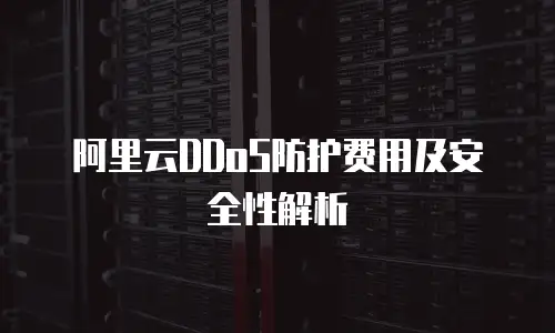 阿里云DDoS防护费用及安全性解析