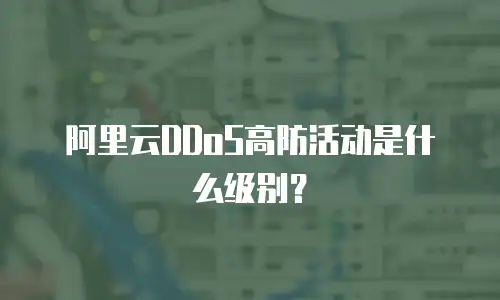 阿里云DDoS高防活动是什么级别？