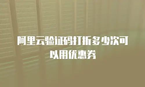 阿里云验证码打折多少次可以用优惠券
