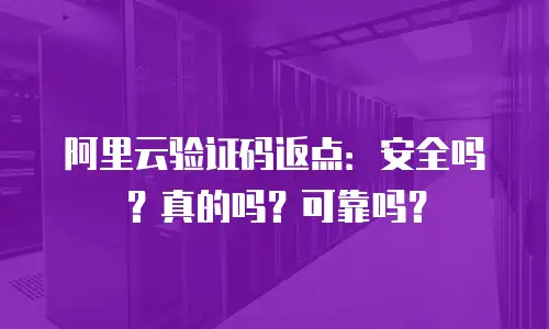 阿里云验证码返点：安全吗？真的吗？可靠吗？