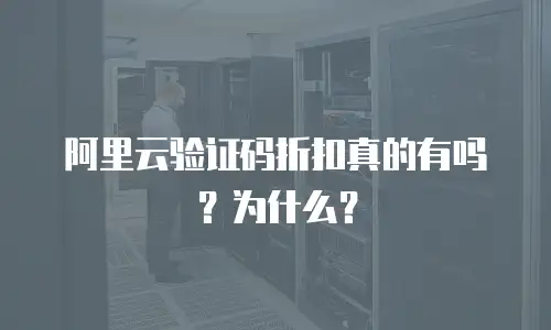 阿里云验证码折扣真的有吗？为什么？