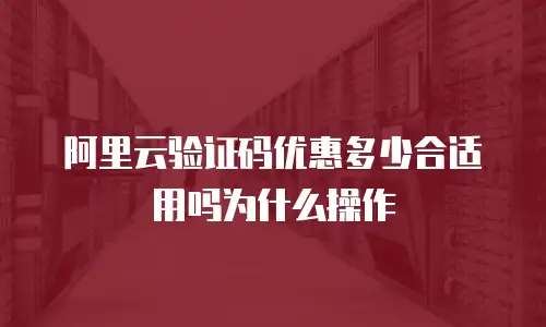 阿里云验证码优惠多少合适用吗为什么操作