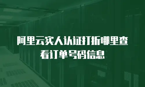 阿里云实人认证打折哪里查看订单号码信息