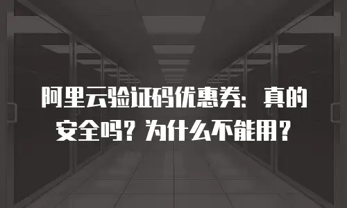 阿里云验证码优惠券：真的安全吗？为什么不能用？