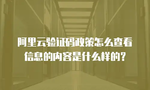 阿里云验证码政策怎么查看信息的内容是什么样的？