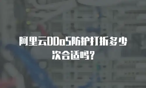阿里云DDoS防护打折多少次合适吗？
