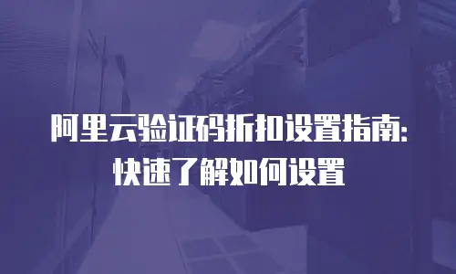 阿里云验证码折扣设置指南：快速了解如何设置