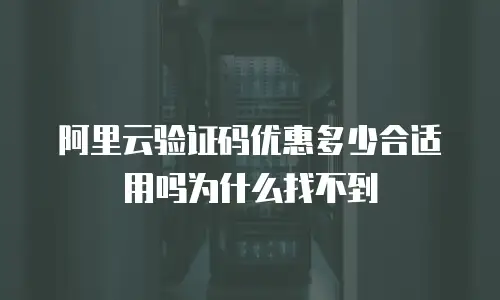 阿里云验证码优惠多少合适用吗为什么找不到