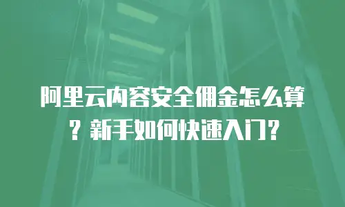 阿里云内容安全佣金怎么算？新手如何快速入门？