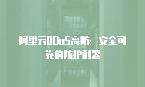 阿里云DDoS高防：安全可靠的防护利器