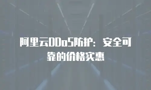 阿里云DDoS防护：安全可靠的价格实惠