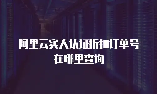 阿里云实人认证折扣订单号在哪里查询