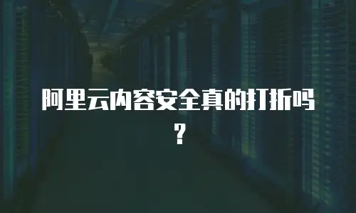 阿里云内容安全真的打折吗？