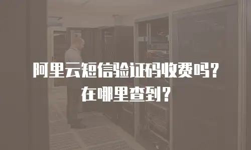 阿里云短信验证码收费吗？在哪里查到？