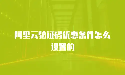 阿里云验证码优惠条件怎么设置的