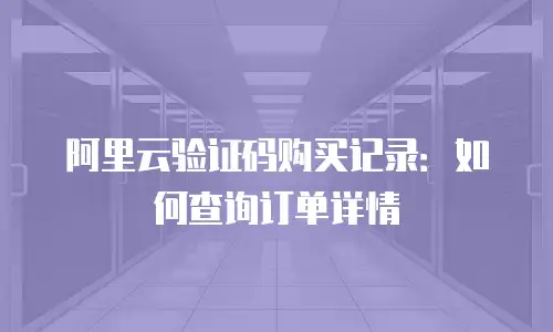 阿里云验证码购买记录：如何查询订单详情