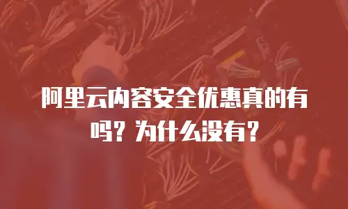 阿里云内容安全优惠真的有吗？为什么没有？