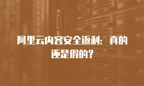 阿里云内容安全返利：真的还是假的？