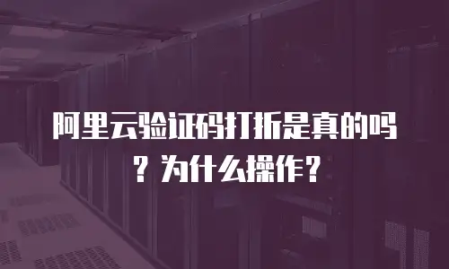 阿里云验证码打折是真的吗？为什么操作？