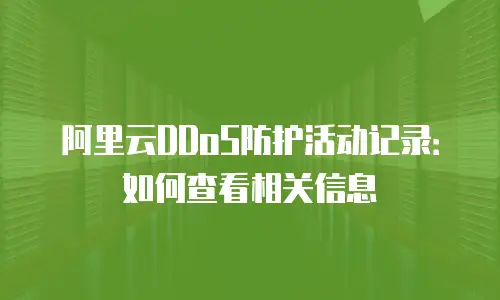 阿里云DDoS防护活动记录：如何查看相关信息